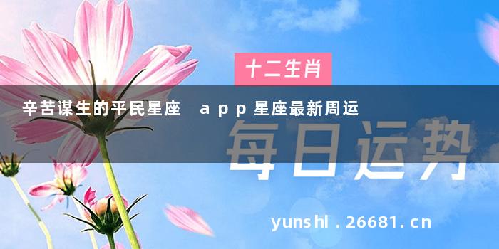 辛苦谋生的平民星座 app星座最新周运